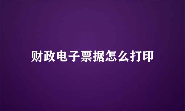 财政电子票据怎么打印