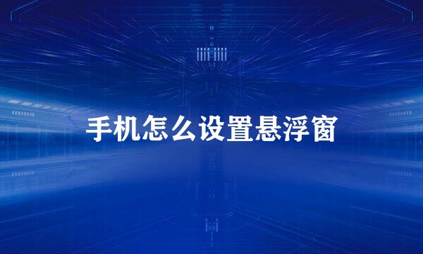 手机怎么设置悬浮窗