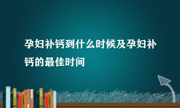 孕妇补钙到什么时候及孕妇补钙的最佳时间