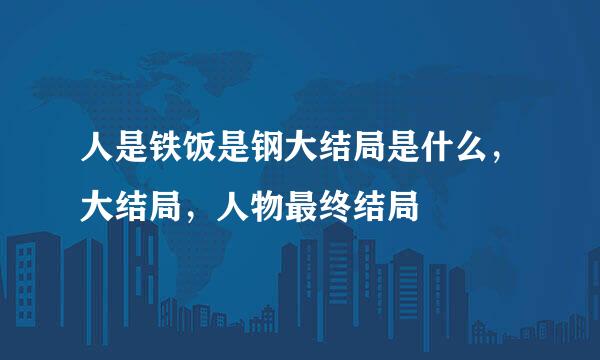 人是铁饭是钢大结局是什么，大结局，人物最终结局