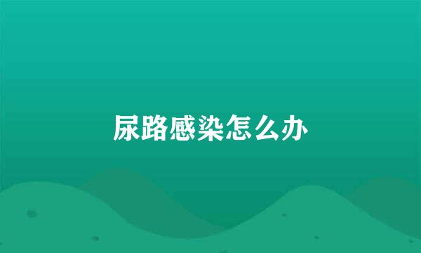 尿路感染怎么办