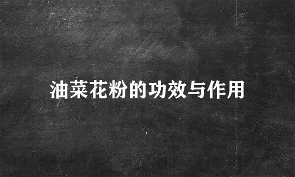 油菜花粉的功效与作用