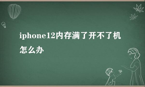iphone12内存满了开不了机怎么办