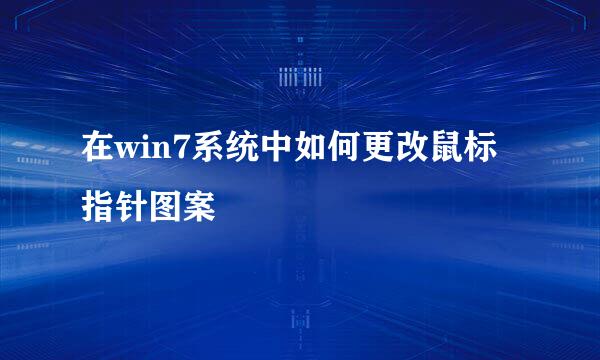在win7系统中如何更改鼠标指针图案