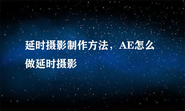 延时摄影制作方法，AE怎么做延时摄影