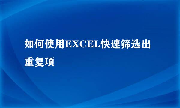 如何使用EXCEL快速筛选出重复项