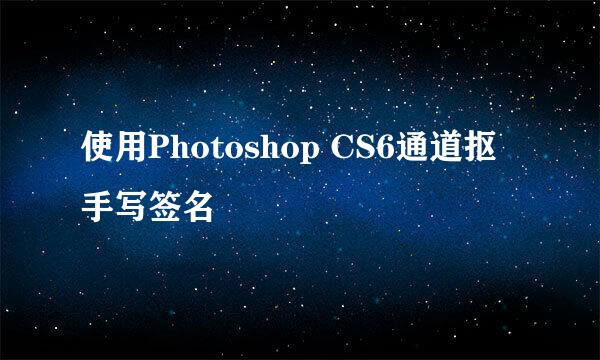 使用Photoshop CS6通道抠手写签名