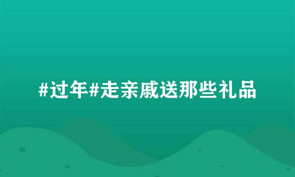 #过年#走亲戚送那些礼品