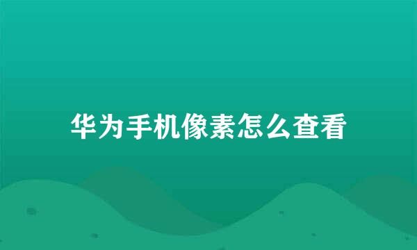华为手机像素怎么查看