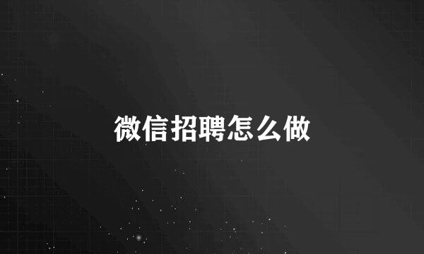 微信招聘怎么做