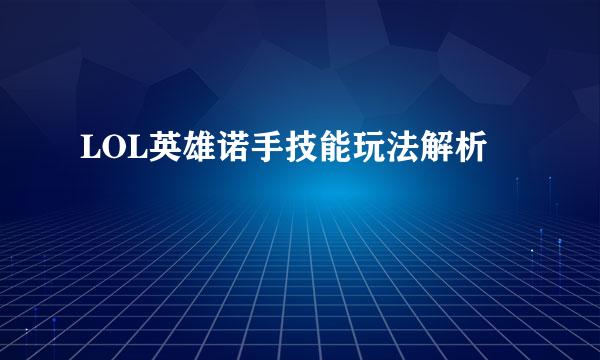 LOL英雄诺手技能玩法解析