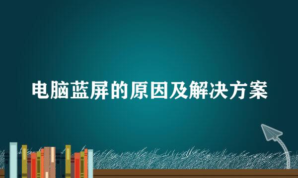 电脑蓝屏的原因及解决方案