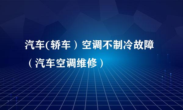 汽车(轿车）空调不制冷故障（汽车空调维修）
