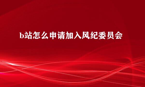 b站怎么申请加入风纪委员会