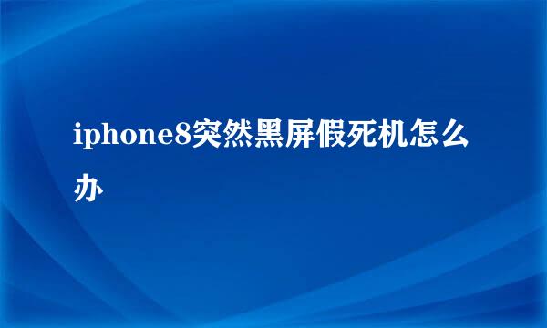 iphone8突然黑屏假死机怎么办