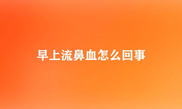 早上流鼻血怎么回事