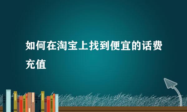 如何在淘宝上找到便宜的话费充值