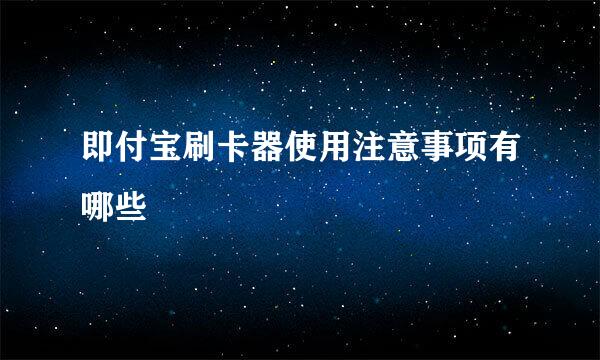 即付宝刷卡器使用注意事项有哪些