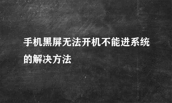 手机黑屏无法开机不能进系统的解决方法