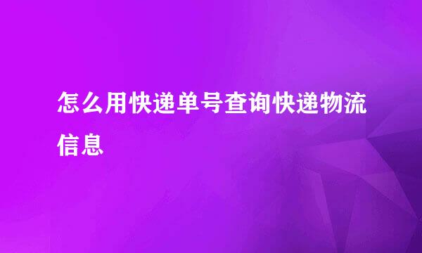 怎么用快递单号查询快递物流信息