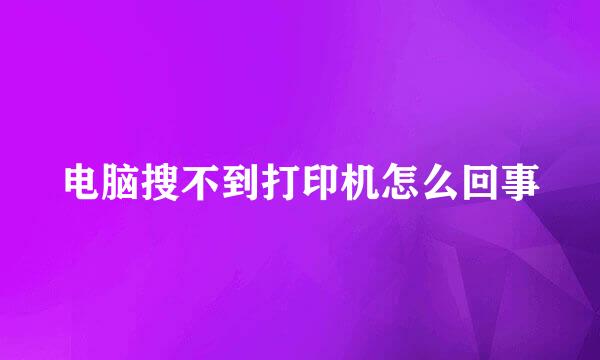 电脑搜不到打印机怎么回事