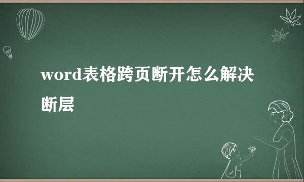 word表格跨页断开怎么解决断层