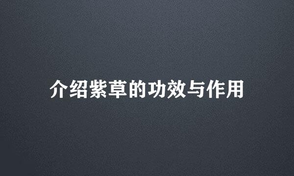 介绍紫草的功效与作用