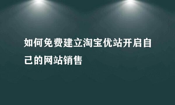 如何免费建立淘宝优站开启自己的网站销售