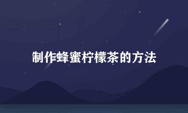 制作蜂蜜柠檬茶的方法