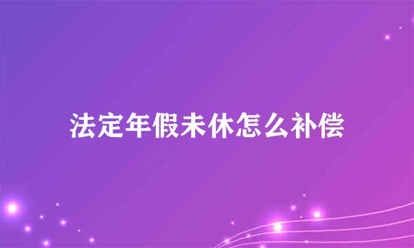 法定年假未休怎么补偿