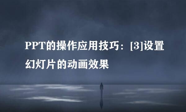 PPT的操作应用技巧：[3]设置幻灯片的动画效果