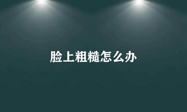 脸上粗糙怎么办