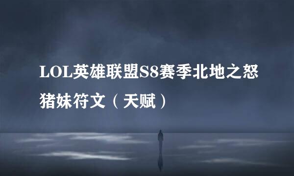 LOL英雄联盟S8赛季北地之怒猪妹符文（天赋）