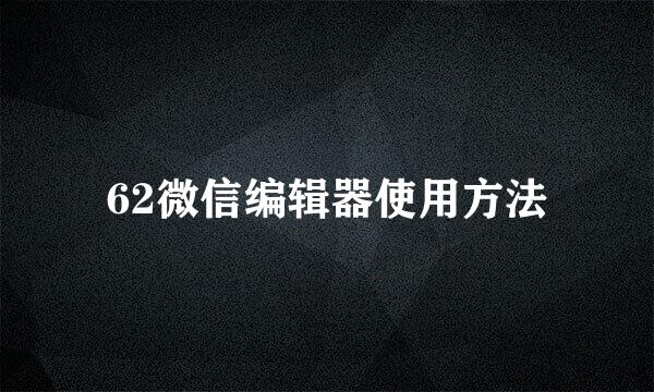 62微信编辑器使用方法