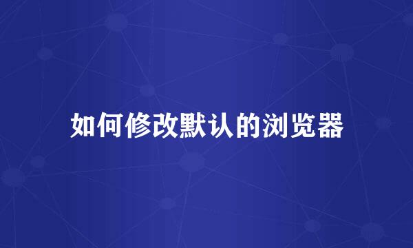 如何修改默认的浏览器