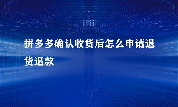 拼多多确认收货后怎么申请退货退款