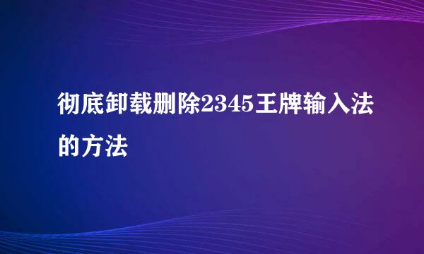 彻底卸载删除2345王牌输入法的方法