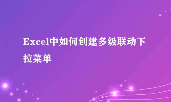 Excel中如何创建多级联动下拉菜单