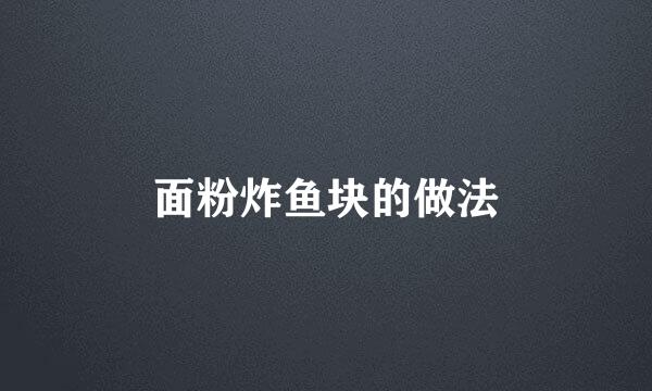 面粉炸鱼块的做法