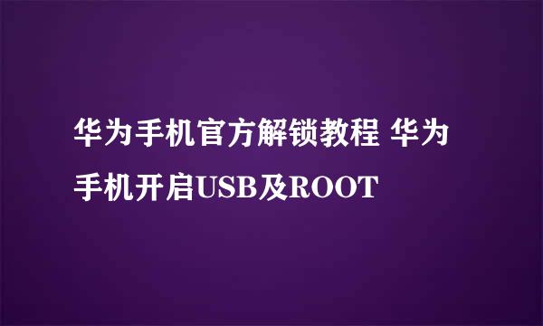 华为手机官方解锁教程 华为手机开启USB及ROOT