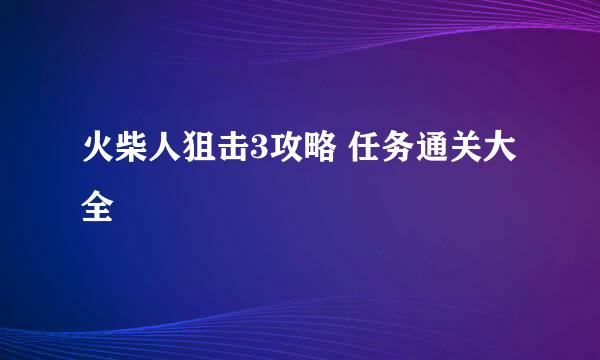 火柴人狙击3攻略 任务通关大全