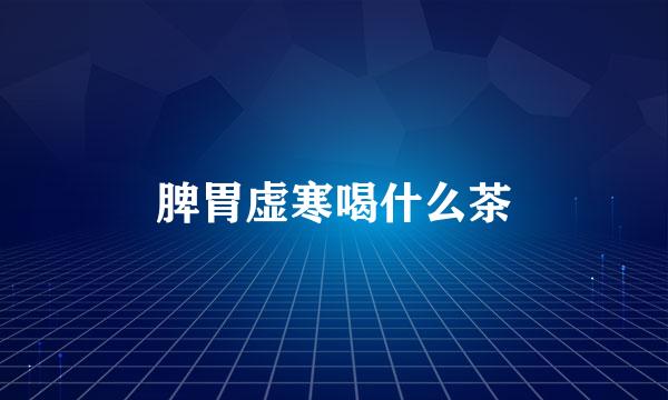 脾胃虚寒喝什么茶