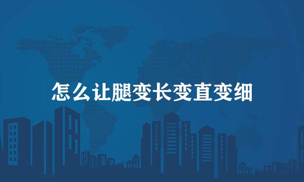怎么让腿变长变直变细
