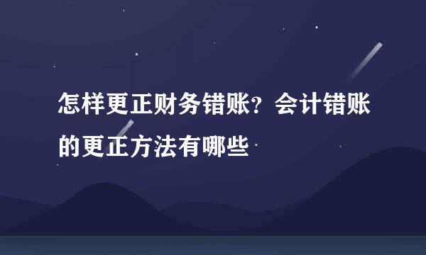 怎样更正财务错账？会计错账的更正方法有哪些