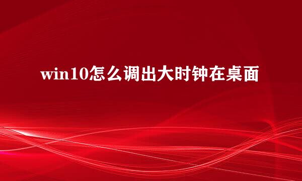 win10怎么调出大时钟在桌面