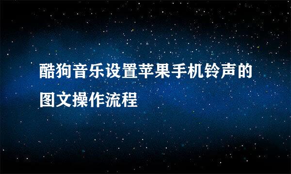 酷狗音乐设置苹果手机铃声的图文操作流程