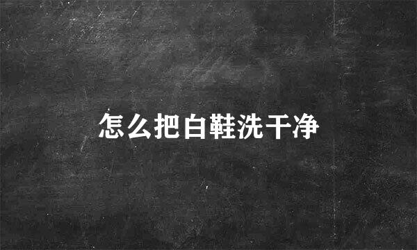 怎么把白鞋洗干净