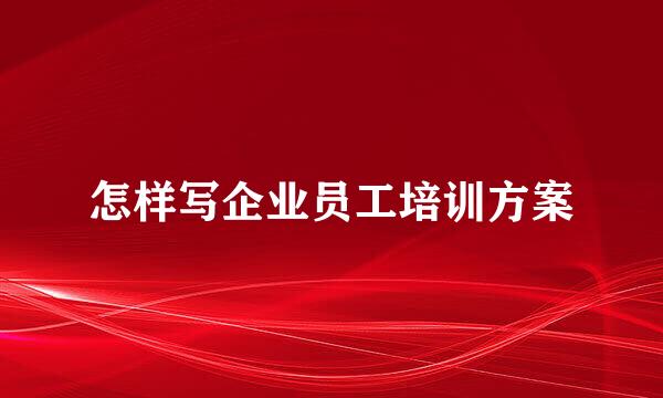 怎样写企业员工培训方案