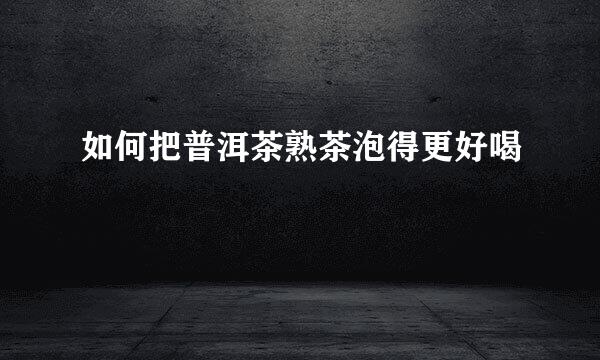如何把普洱茶熟茶泡得更好喝