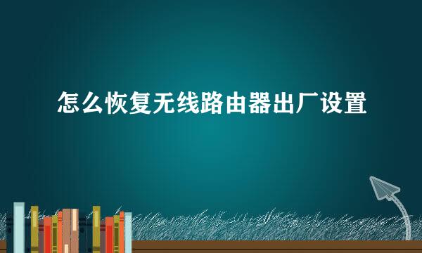 怎么恢复无线路由器出厂设置